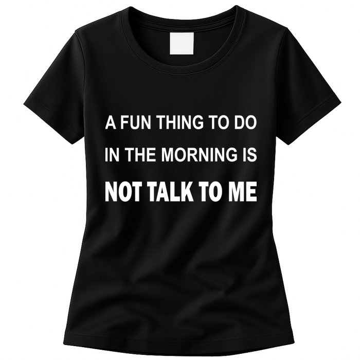 Fun Thing To Do In The Morning Is Not Talk To Me Sarcastic Womens T-Shirt