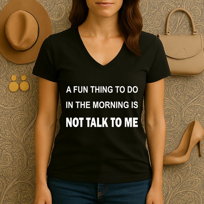 Fun Thing To Do In The Morning Is Not Talk To Me Sarcastic Women's V-Neck T-Shirt