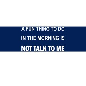 Fun Thing To Do In The Morning Is Not Talk To Me Sarcastic Bumper Sticker