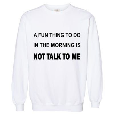 Fun Thing To Do In The Morning Is Not Talk To Me Sarcastic Garment-Dyed Sweatshirt