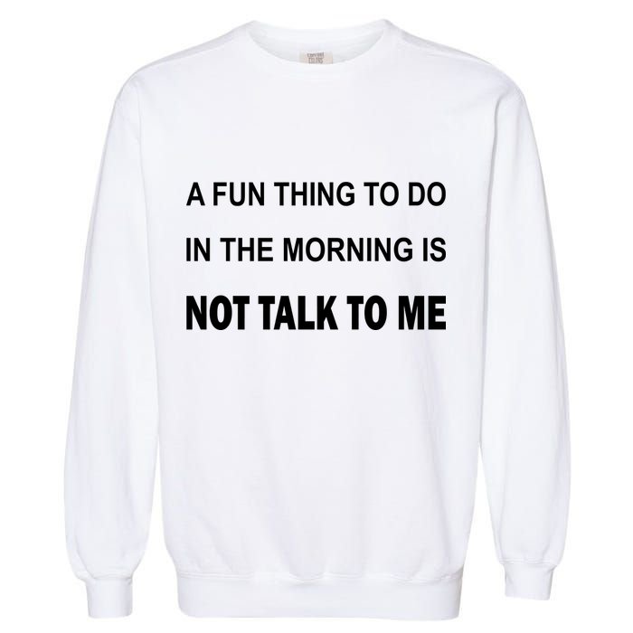 Fun Thing To Do In The Morning Is Not Talk To Me Sarcastic Garment-Dyed Sweatshirt