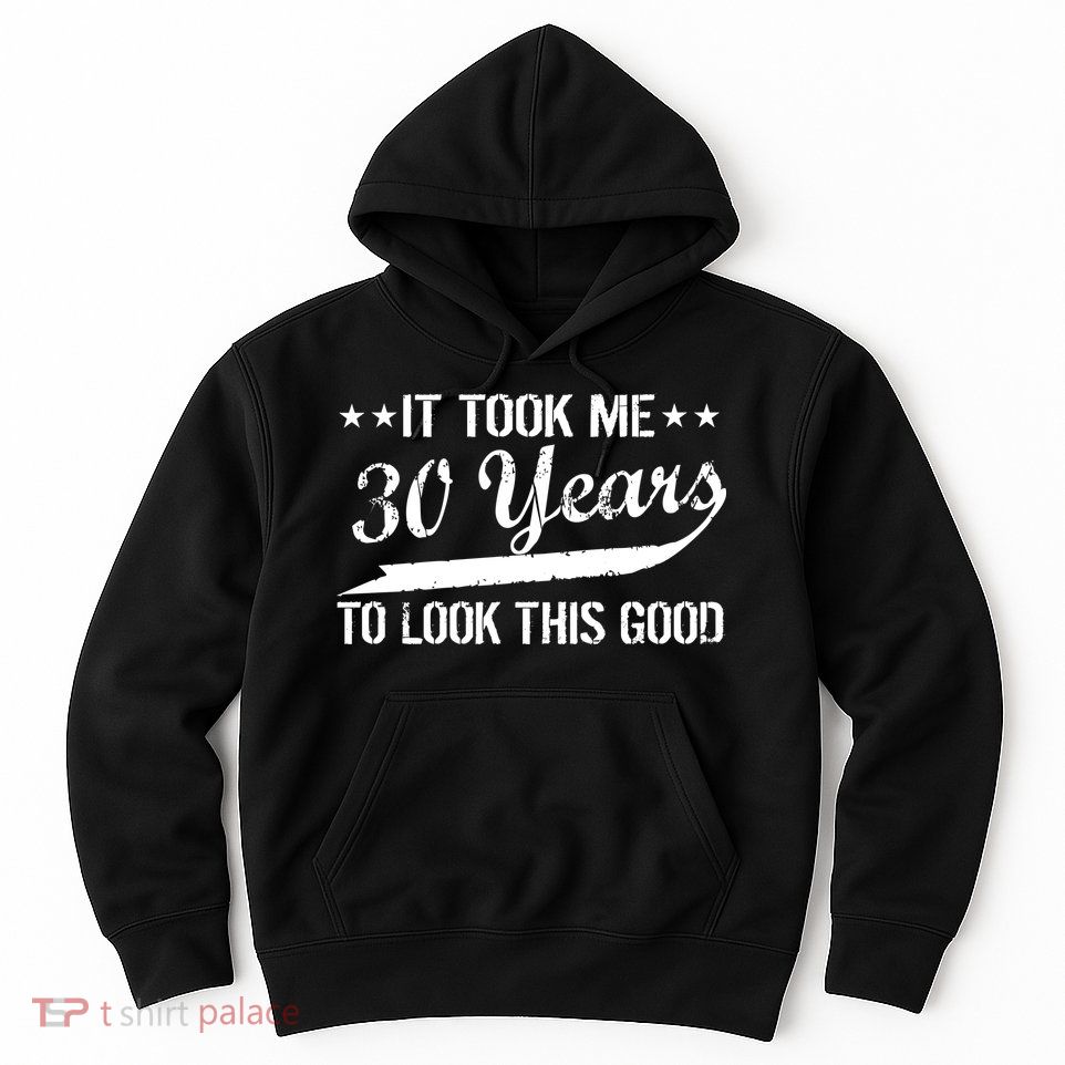 Funny 30th Birthday: It Took Me 30 Years To Look This Good Hoodie