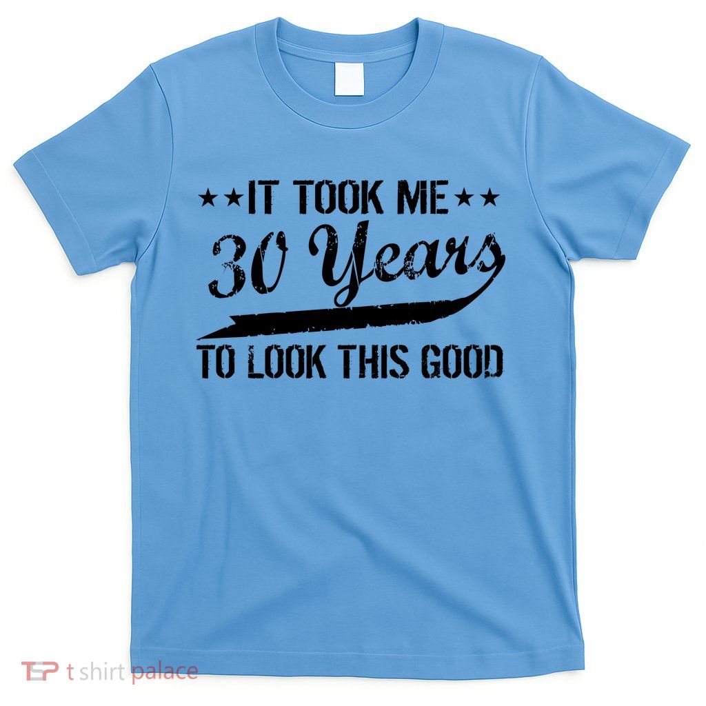 Funny 30th Birthday: It Took Me 30 Years To Look This Good T-Shirt