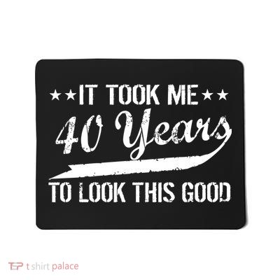 Funny 40th Birthday: It Took Me 40 Years To Look This Good Mousepad