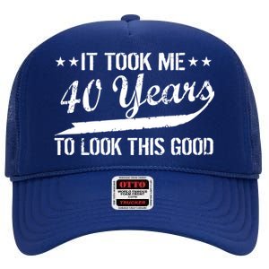 Funny 40th Birthday: It Took Me 40 Years To Look This Good High Crown Mesh Back Trucker Hat