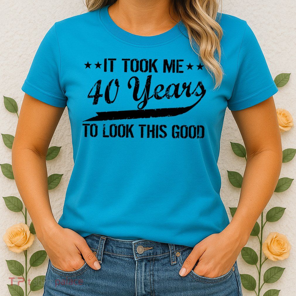 Funny 40th Birthday: It Took Me 40 Years To Look This Good Womens T-Shirt