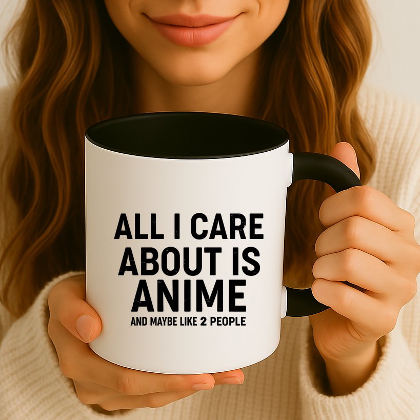 Funny All I Care About is Anime and Maybe Like 2 People Mug