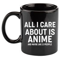 Funny All I Care About is Anime and Maybe Like 2 People 11oz C Handle Ceramic Mug