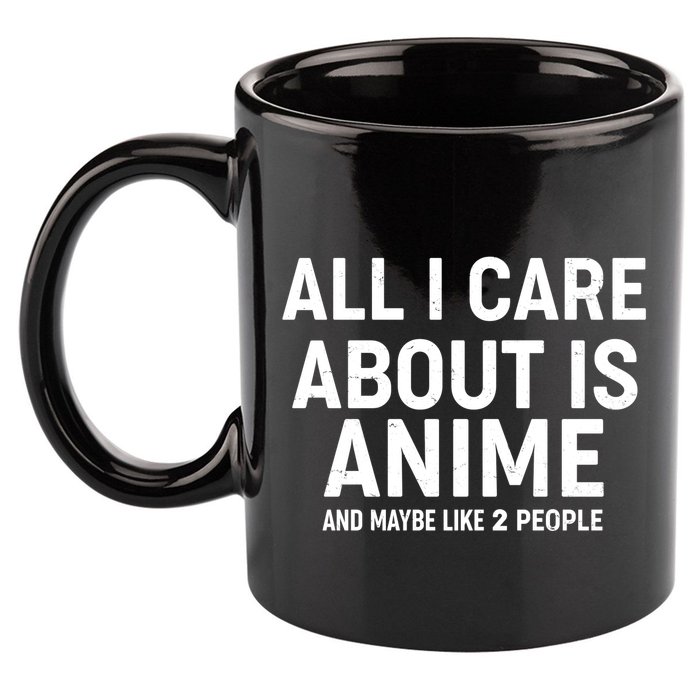 Funny All I Care About is Anime and Maybe Like 2 People 11oz C Handle Ceramic Mug