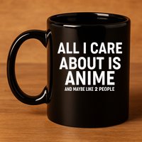 Funny All I Care About is Anime and Maybe Like 2 People 11oz C Handle Ceramic Mug