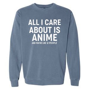 Funny All I Care About is Anime and Maybe Like 2 People Garment-Dyed Sweatshirt