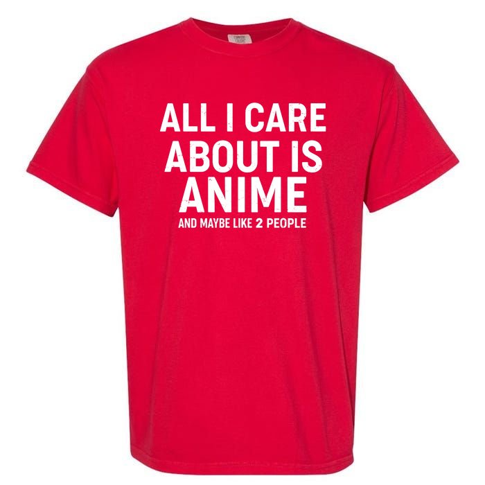 Funny All I Care About is Anime and Maybe Like 2 People Garment-Dyed Heavyweight T-Shirt