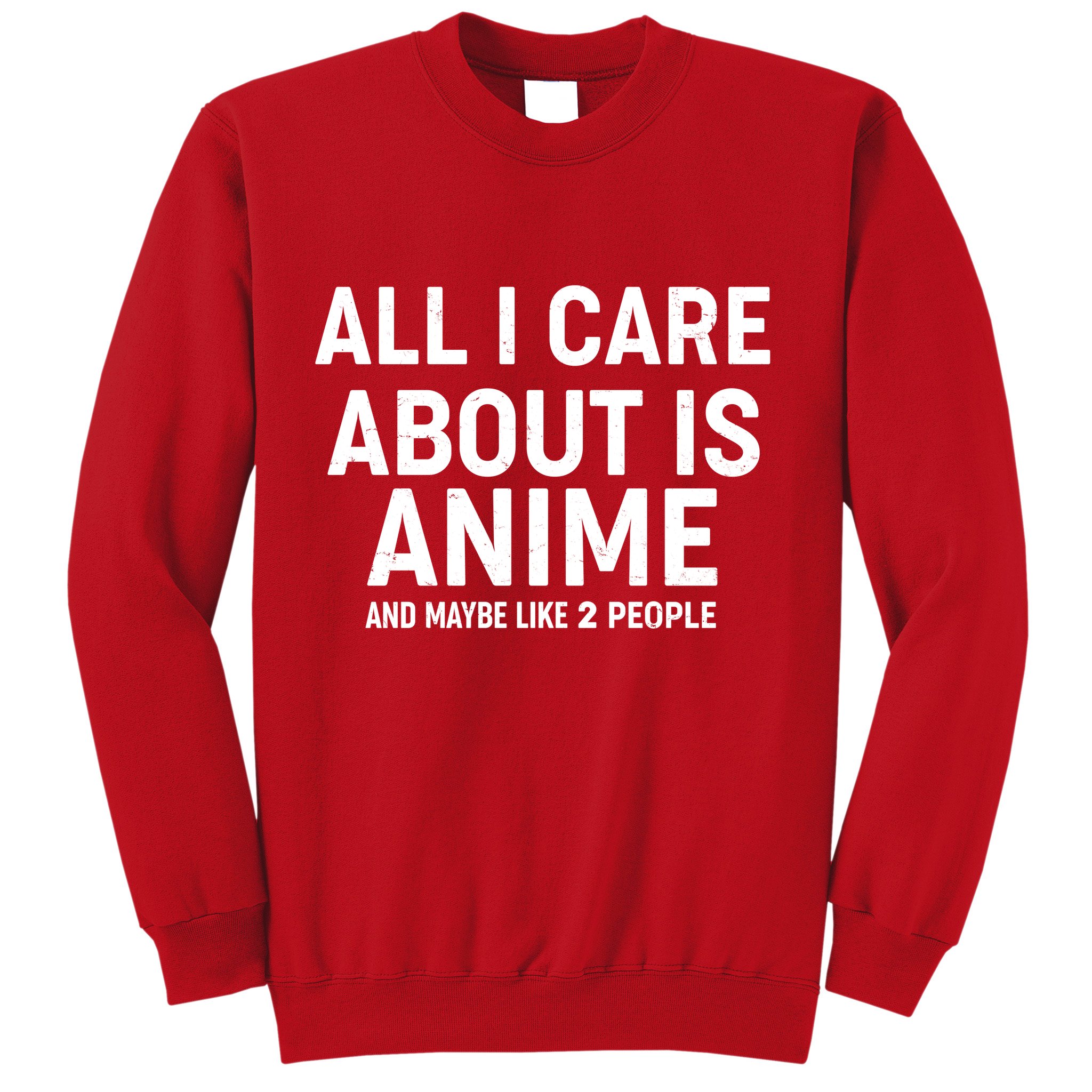 Funny All I Care About is Anime and Maybe Like 2 People Sweatshirt