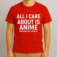 Funny All I Care About is Anime and Maybe Like 2 People T-Shirt