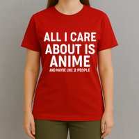 Funny All I Care About is Anime and Maybe Like 2 People T-Shirt