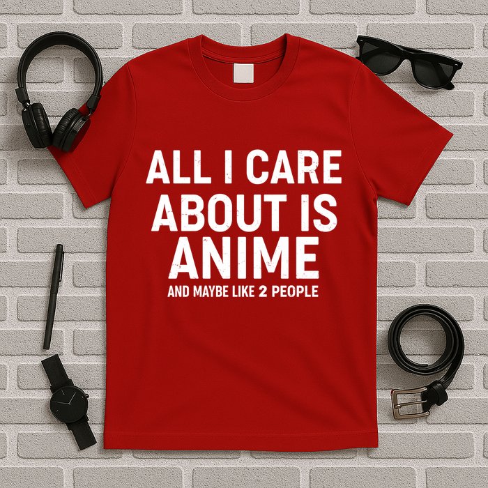 Funny All I Care About is Anime and Maybe Like 2 People T-Shirt