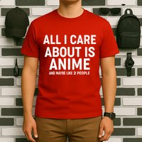 Funny All I Care About is Anime and Maybe Like 2 People T-Shirt