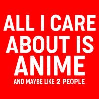Funny All I Care About is Anime and Maybe Like 2 People T-Shirt