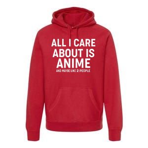 Funny All I Care About is Anime and Maybe Like 2 People Premium Hoodie