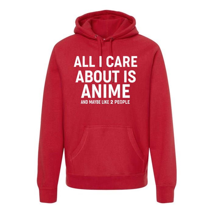 Funny All I Care About is Anime and Maybe Like 2 People Premium Hoodie