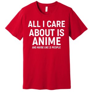 Funny All I Care About is Anime and Maybe Like 2 People Premium T-Shirt