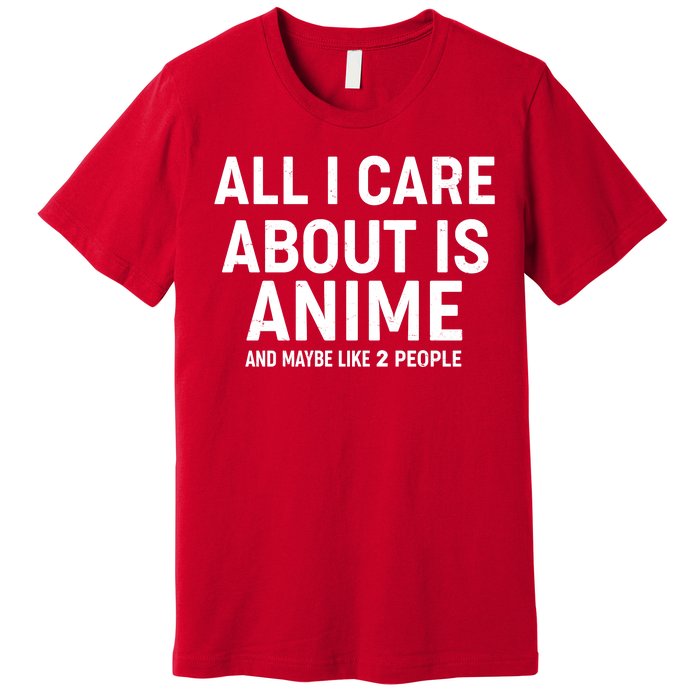 Funny All I Care About is Anime and Maybe Like 2 People Premium T-Shirt