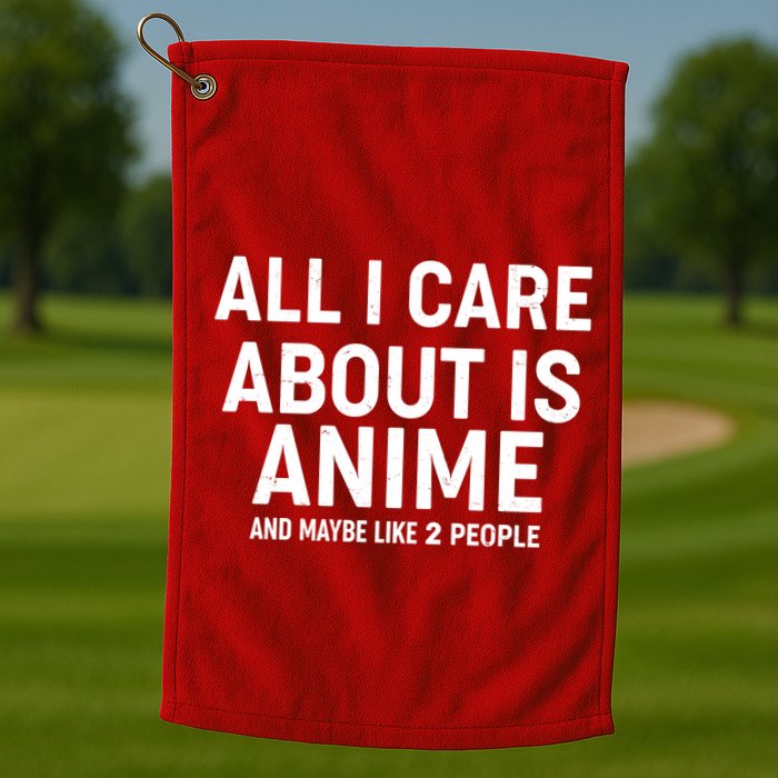 Funny All I Care About is Anime and Maybe Like 2 People Golf Towel