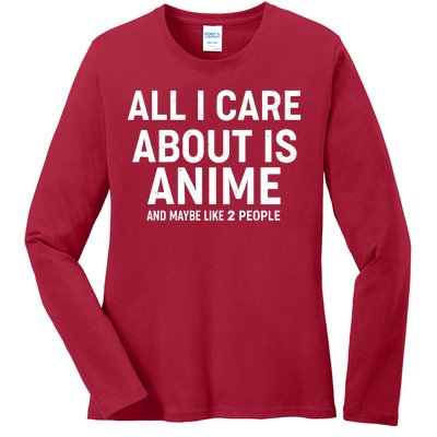 Funny All I Care About is Anime and Maybe Like 2 People Ladies Long Sleeve Shirt