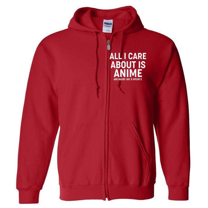 Funny All I Care About is Anime and Maybe Like 2 People Full Zip Hoodie