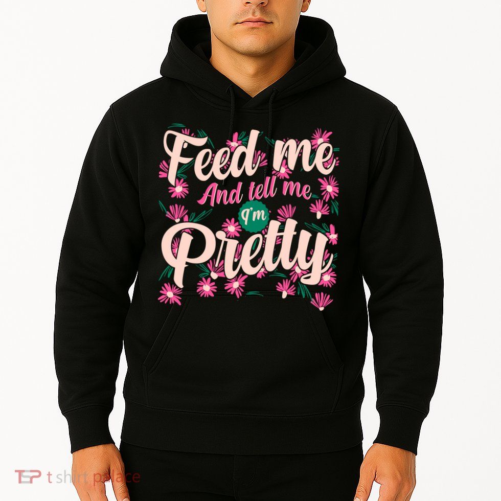 Funny Feed Me And Tell Me I'm Pretty Hoodie