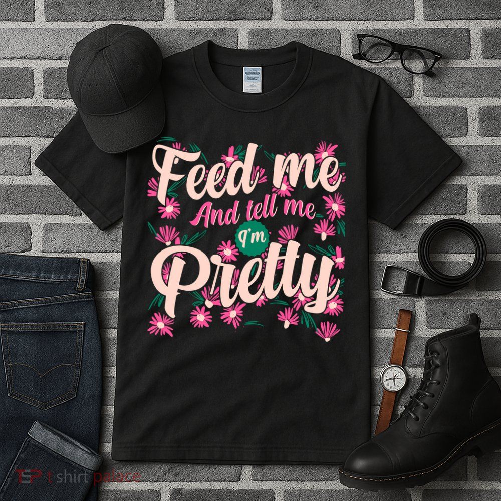 Funny Feed Me And Tell Me I'm Pretty Tall T-Shirt