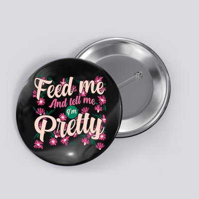 Funny Feed Me And Tell Me I'm Pretty Button