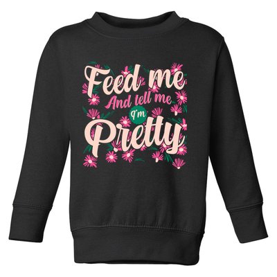 Funny Feed Me And Tell Me I'm Pretty Toddler Sweatshirt
