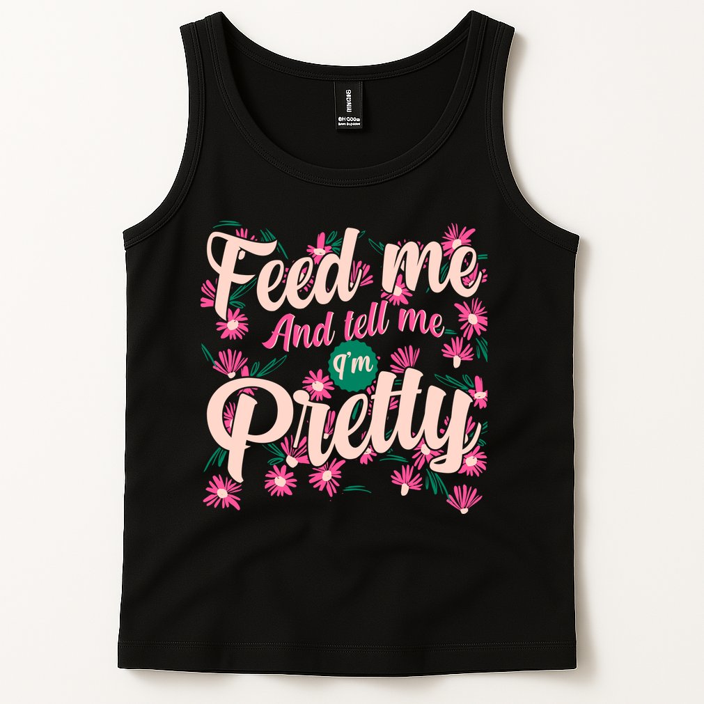 Funny Feed Me And Tell Me I'm Pretty Tank Top