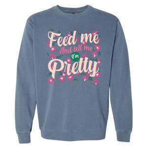 Funny Feed Me And Tell Me I'm Pretty Garment-Dyed Sweatshirt