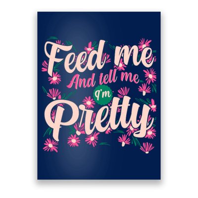 Funny Feed Me And Tell Me I'm Pretty Poster