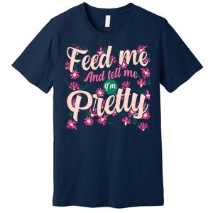 Funny Feed Me And Tell Me I'm Pretty Premium T-Shirt