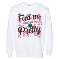 Funny Feed Me And Tell Me I'm Pretty Garment-Dyed Sweatshirt