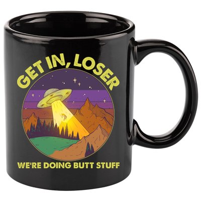 Funny Get In Loser We're Doing Butt Stuff UFO Wilderness 11oz C Handle Ceramic Mug