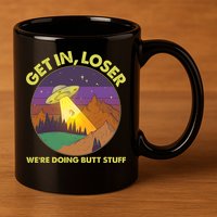 Funny Get In Loser We're Doing Butt Stuff UFO Wilderness 11oz C Handle Ceramic Mug