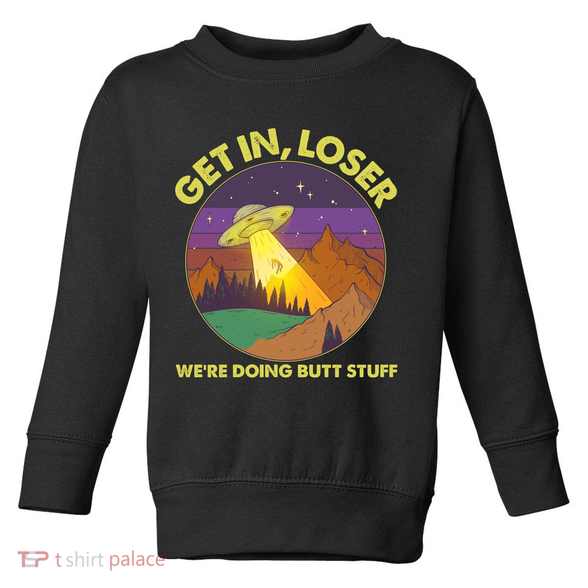 Funny Get In Loser We're Doing Butt Stuff UFO Wilderness Toddler Sweatshirt