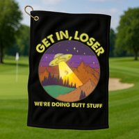 Funny Get In Loser We're Doing Butt Stuff UFO Wilderness Golf Towel