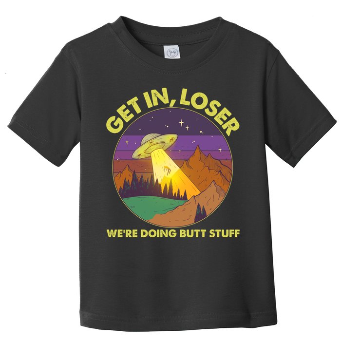 Funny Get In Loser We're Doing Butt Stuff UFO Wilderness Toddler T-Shirt