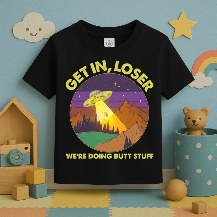 Funny Get In Loser We're Doing Butt Stuff UFO Wilderness Toddler T-Shirt
