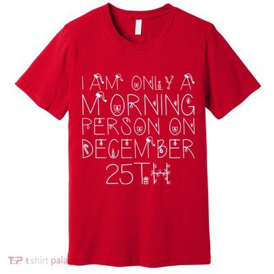 Funny I Am Only a Morning Person on Christmas Premium T-Shirt