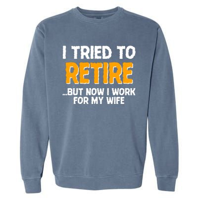 Funny I Tried to Retire But Now I Work For My Wife Garment-Dyed Sweatshirt