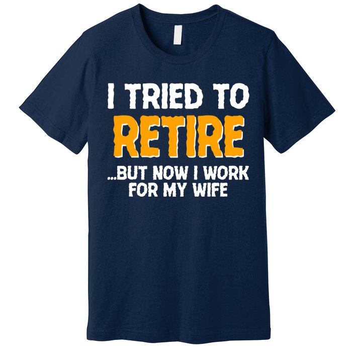 Funny I Tried to Retire But Now I Work For My Wife Premium T-Shirt