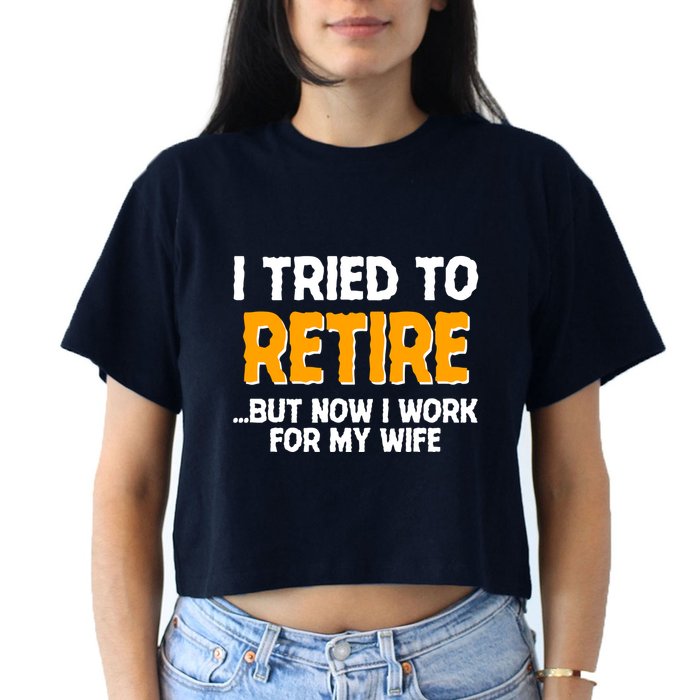 Funny I Tried to Retire But Now I Work For My Wife Women's Crop Top Tee