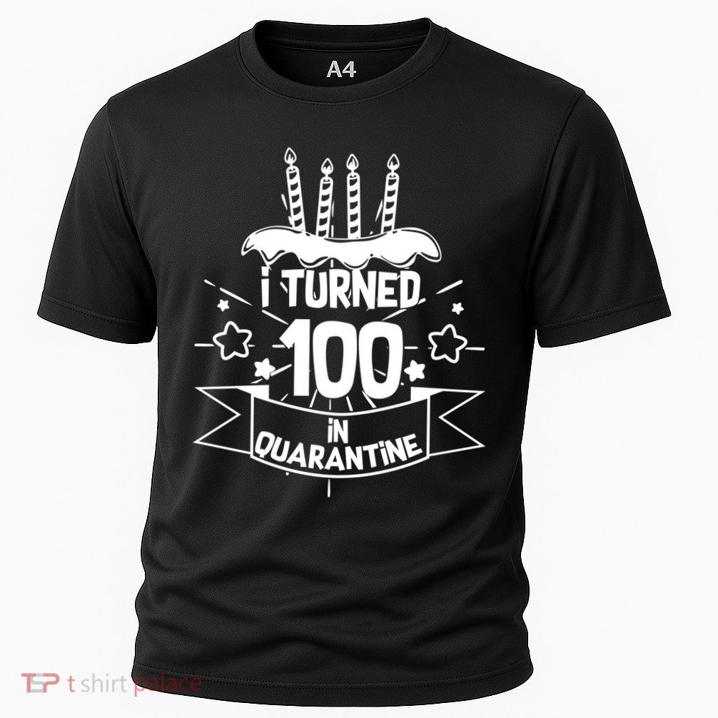 Funny I Turned 100 In Quarantine 100th Birthday Performance Shirt