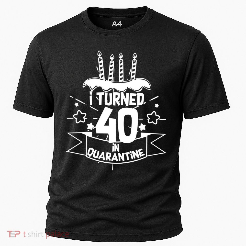 Funny I Turned 40 In Quarantine 40th Birthday Performance Shirt